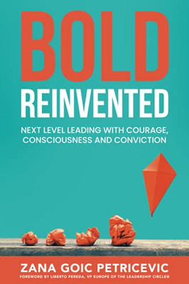 Bold Reinvented: Next Level Leading With Courage, Consciousness And Conviction