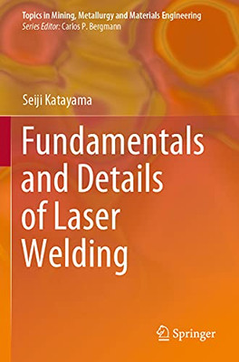 Fundamentals And Details Of Laser Welding (Topics In Mining, Metallurgy And Materials Engineering)