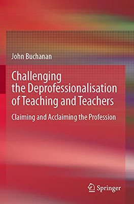 Challenging The Deprofessionalisation Of Teaching And Teachers: Claiming And Acclaiming The Profession