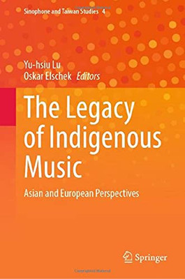 The Legacy Of Indigenous Music: Asian And European Perspectives (Sinophone And Taiwan Studies, 4)