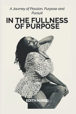 In The Fullness Of Purpose: A Journey Of Passion, Purpose And Pursuit