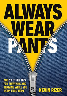 Always Wear Pants: And 99 Other Tips For Surviving And Thriving While You Work From Home