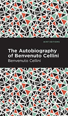 Autobiography Of Benvenuto Cellini (Mint Editions)