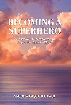 Becoming A Superhero: Awaken Your Superpowers And Inspire The Magic In Others