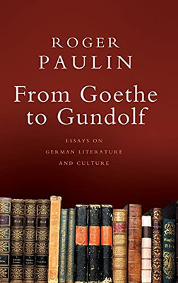 From Goethe To Gundolf: Essays On German Literature And Culture