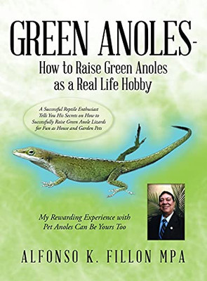 Green Anoles - How To Raise Green Anoles As A Real Life Hobby: A Successful Reptile Enthusiast Tells You His Secrets On How To Successfully Raise Green Anole Lizards For Fun As House And Garden Pets
