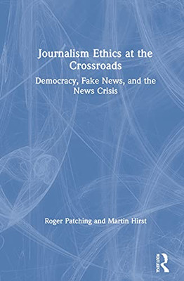 Journalism Ethics At The Crossroads: Democracy, Fake News, And The News Crisis