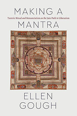 Making A Mantra: Tantric Ritual And Renunciation On The Jain Path To Liberation (Class 200: New Studies In Religion)