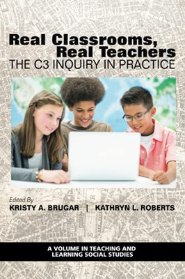 Real Classrooms, Real Teachers: The C3 Inquiry In Practice (Teaching And Learning Social Studies)