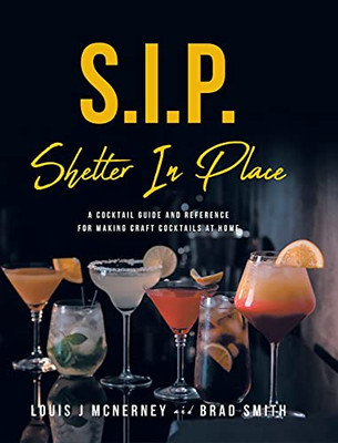 S.I.P. Shelter In Place: A Cocktail Guide And Reference For Making Craft Cocktails At Home