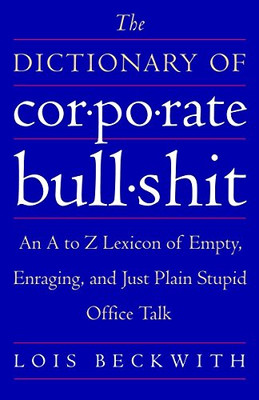 The Dictionary of Corporate Bullshit: An A to Z Lexicon of Empty, Enraging, and Just Plain Stupid Office Talk