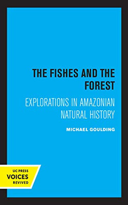 The Fishes And The Forest: Explorations In Amazonian Natural History