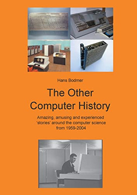 The Other Computer History: Amazing, Amusing And Expierenced Stories About The Computer Science From 1959-2004