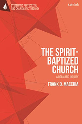 The Spirit-Baptized Church: A Dogmatic Inquiry (T&T Clark Systematic Pentecostal And Charismatic Theology)