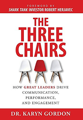 The Three Chairs: How Great Leaders Drive Communication, Performance, And Engagement