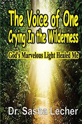 The Voice Of One Crying In The Wilderness: God'S Marvelous Light Healed Me