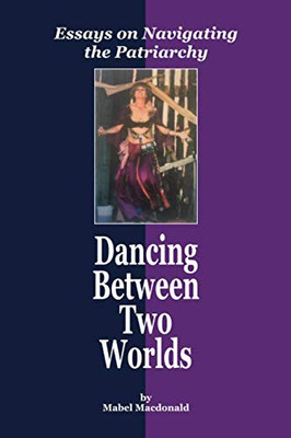 Dancing  Between Two  Worlds: Essays on Navigating  the Patriarchy