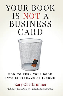 Your Book Is Not A Business Card: How To Turn Your Book Into 18 Streams Of Income