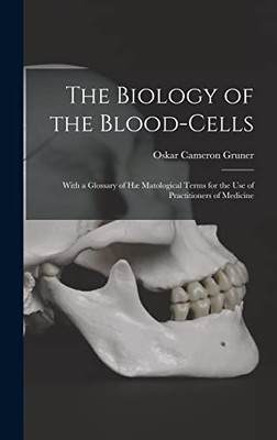 The Biology of the Blood-cells [microform]: With a Glossary of Hæ Matological Terms for the Use of Practitioners of Medicine