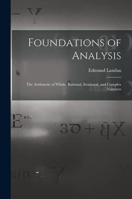 Foundations of Analysis; the Arithmetic of Whole, Rational, Irrational, and Complex Numbers - Paperback