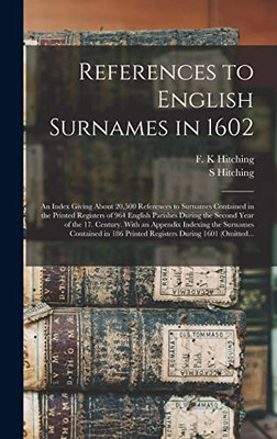 References to English Surnames in 1602; an Index Giving About 20,500 References to Surnames Contained in the Printed Registers of 964 English Parishes ... Indexing the Surnames Contained in 186...