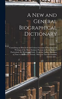A New and General Biographical Dictionary: Containing an Historical and Critical Account of the Lives and Writings of the Most Eminent Persons in ... Accounts of Time to the Present...; 9