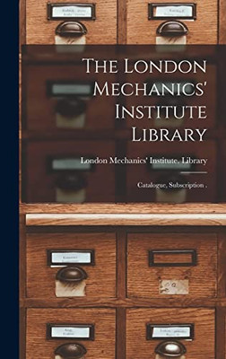The London Mechanics' Institute Library [microform]: Catalogue, Subscription .