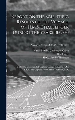 Report on the Scientific Results of the Voyage of H.M.S. Challenger During the Years 1873-76: Under the Command of Captain George S. Nares, R.N., ... R.N.; Zoology v.31=pt.64;78-79 (1888-1889)