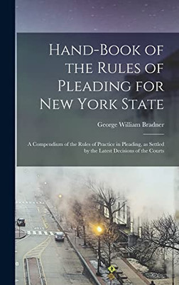 Hand-book of the Rules of Pleading for New York State: A Compendium of the Rules of Practice in Pleading, as Settled by the Latest Decisions of the Courts