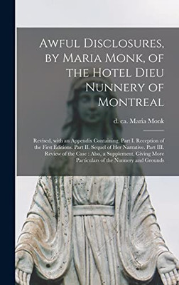 Awful Disclosures, by Maria Monk, of the Hotel Dieu Nunnery of Montreal [microform]: Revised, With an Appendix Containing, Part I. Reception of the ... Review of the Case: Also, a Supplement, ...