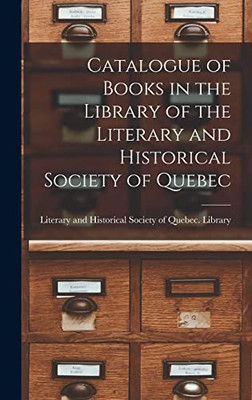 Catalogue of Books in the Library of the Literary and Historical Society of Quebec [microform]