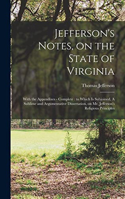 Jefferson's Notes, on the State of Virginia: With the Appendixes - Complete: to Which is Subjoined, A Sublime and Argumentative Dissertation, on Mr. Jefferson's Religious Principles