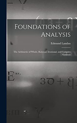 Foundations of Analysis; the Arithmetic of Whole, Rational, Irrational, and Complex Numbers - Hardcover