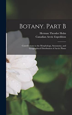 Botany. Part B [microform]: Contributions to the Morphology, Synonymy, and Geographical Distribution of Arctic Plants