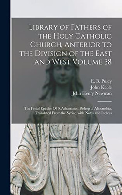 Library of Fathers of the Holy Catholic Church, Anterior to the Division of the East and West Volume 38: The Festal Epistles Of S. Athanasius, Bishop ... From the Syriac, With Notes and Indices