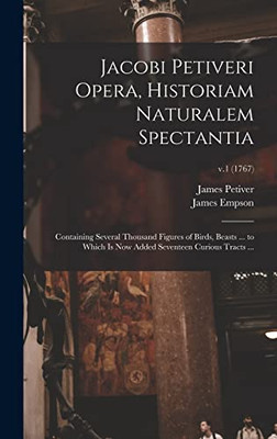 Jacobi Petiveri Opera, Historiam Naturalem Spectantia: Containing Several Thousand Figures of Birds, Beasts ... to Which is Now Added Seventeen Curious Tracts ...; v.1 (1767)