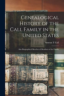 Genealogical History of the Call Family in the United States: Also Biographical Sketches of Members of the Family - Paperback