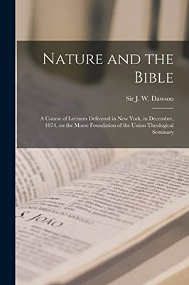 Nature and the Bible [microform]: a Course of Lectures Delivered in New York, in December, 1874, on the Morse Foundation of the Union Theological Seminary