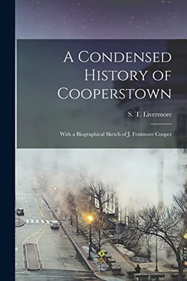 A Condensed History of Cooperstown: With a Biographical Sketch of J. Fenimore Cooper