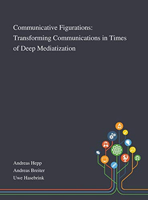 Communicative Figurations: Transforming Communications in Times of Deep Mediatization - Hardcover