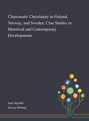 Charismatic Christianity in Finland, Norway, and Sweden: Case Studies in Historical and Contemporary Developments - Hardcover