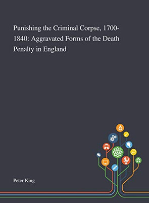 Punishing the Criminal Corpse, 1700-1840: Aggravated Forms of the Death Penalty in England - Hardcover