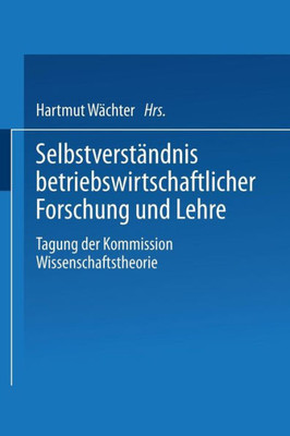 Selbstverständnis Betriebswirtschaftlicher Forschung Und Lehre: Tagung Der Kommission Wissenschaftstheorie