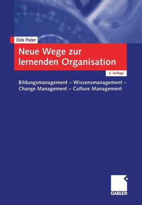 Neue Wege Zur Lernenden Organisation: Bildungsmanagement -- Wissensmanagement Change Management -- Culture Management