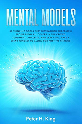 Mental Models: 50 Thinking Tools That Distinguish Successful People From All Others in the Crowd; Judgment, Analysis, and Learning. Have a Clear Mindset to Allow for Positive Change