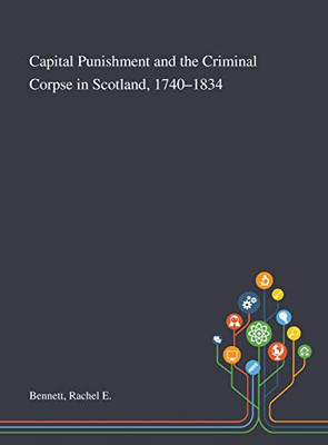 Capital Punishment and the Criminal Corpse in Scotland, 1740-1834 - Hardcover