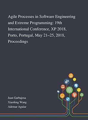 Agile Processes in Software Engineering and Extreme Programming: 19th International Conference, XP 2018, Porto, Portugal, May 21-25, 2018, Proceedings - Hardcover