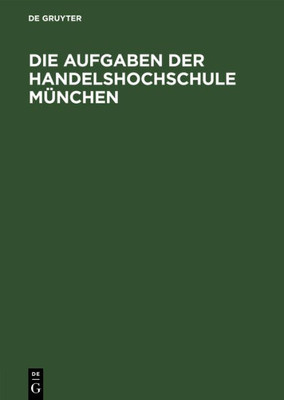 Die Aufgaben Der Handelshochschule München: Reden Und Begrüssungen Anlässlich Der Feierlichen Eröffnung