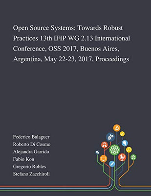 Open Source Systems: Towards Robust Practices 13th IFIP WG 2.13 International Conference, OSS 2017, Buenos Aires, Argentina, May 22-23, 2017, Proceedings - Paperback