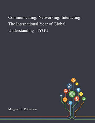 Communicating, Networking: Interacting: The International Year of Global Understanding - IYGU - Paperback